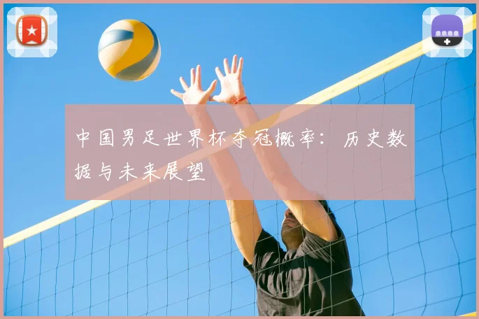 中国男足世界杯夺冠概率：历史数据与未来展望