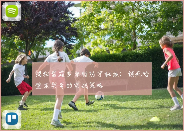揭秘雷霆多尔特防守秘诀：锁死哈登东契奇的实战策略