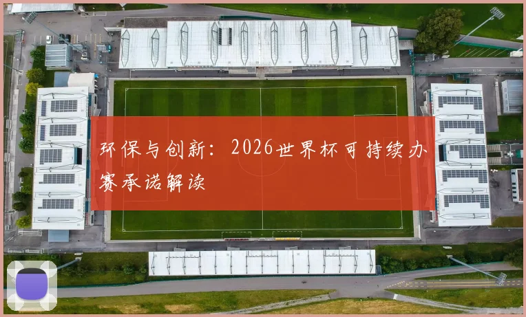 环保与创新：2026世界杯可持续办赛承诺解读