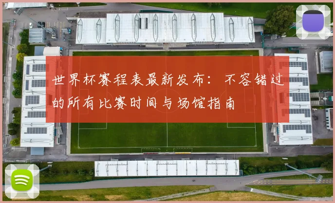 世界杯赛程表最新发布：不容错过的所有比赛时间与场馆指南
