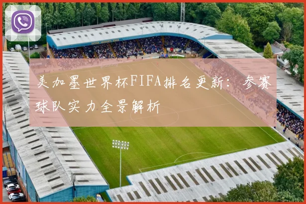 美加墨世界杯FIFA排名更新：参赛球队实力全景解析