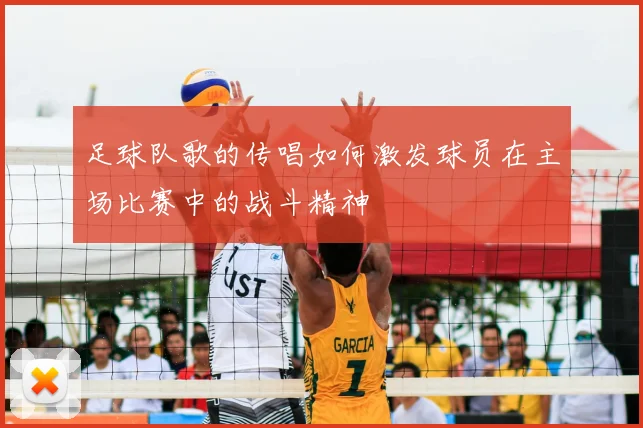 足球队歌的传唱如何激发球员在主场比赛中的战斗精神
