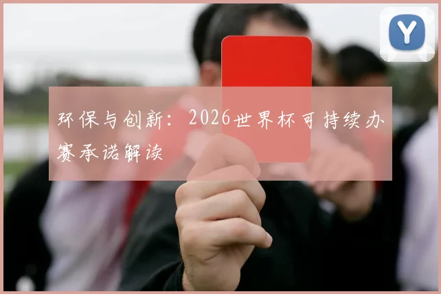 环保与创新：2026世界杯可持续办赛承诺解读