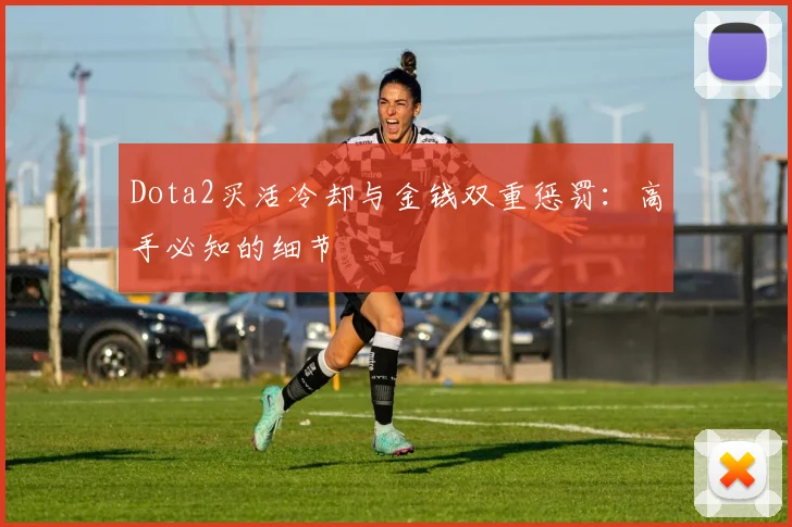 Dota2买活冷却与金钱双重惩罚：高手必知的细节